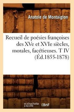 Recueil de Po??ies Fran??ises Des Xve Et Xvie Si??les, Morales, Fac??ieuses. T IV (??.1855-1878)