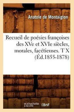 Recueil de Po??ies Fran??ises Des Xve Et Xvie Si??les, Morales, Fac??ieuses. T X (??.1855-1878)