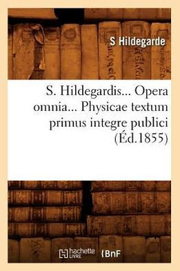 S. Hildegardis. Opera Omnia. Physicae Textum Primus Integre Publici (??.1855)