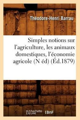 Simples Notions Sur l'Agriculture, Les Animaux Domestiques, l'??onomie Agricole (N ??) (??.1879)