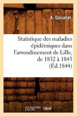 Statistique Des Maladies ??id??iques Dans l'Arrondissement de Lille, de 1832 ??1843 (??.1844)