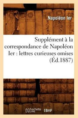 Suppl??ent ??La Correspondance de Napol??n Ier: Lettres Curieuses Omises (??.1887)