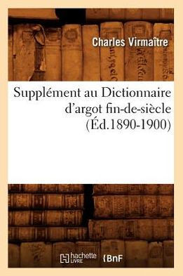 Suppl??ent Au Dictionnaire d'Argot Fin-De-Si??le (??.1890-1900)