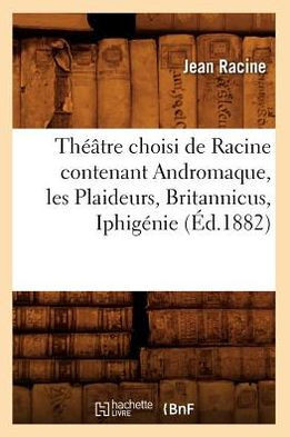 Th???tre Choisi de Racine Contenant Andromaque, Les Plaideurs, Britannicus, Iphig??ie (??.1882)