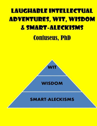 Laughable Intellectual Adventures, Wit, Wisdom & Smart-Aleckisms
