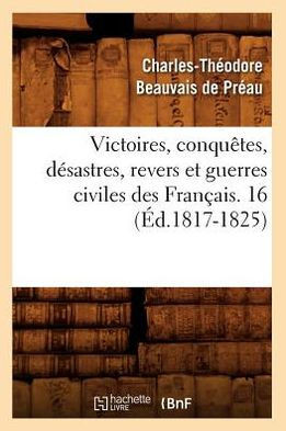 Victoires, Conqu??es, D??astres, Revers Et Guerres Civiles Des Fran??is. 16 (??.1817-1825)