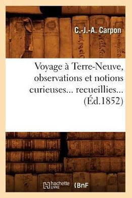 Voyage ??Terre-Neuve, Observations Et Notions Curieuses Recueillies (??.1852)