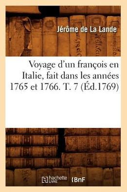 Voyage d'Un Fran??is En Italie, Fait Dans Les Ann??s 1765 Et 1766. T. 7 (??.1769)