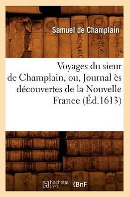 Voyages Du Sieur de Champlain, Ou, Journal ?? D??ouvertes de la Nouvelle France (??.1613)