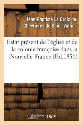 Estat Pr??ent de l'??lise Et de la Colonie Fran??ise Dans La Nouvelle France