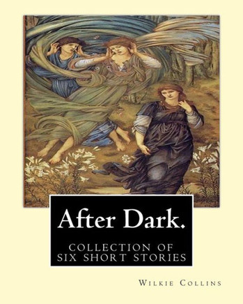 After Dark. By: Wilkie Collins: ( Collection Of Six Stories )