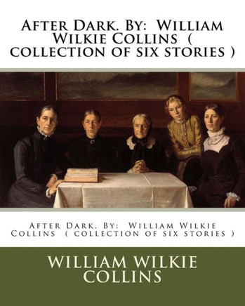 After Dark. By: William Wilkie Collins ( Collection Of Six Stories )