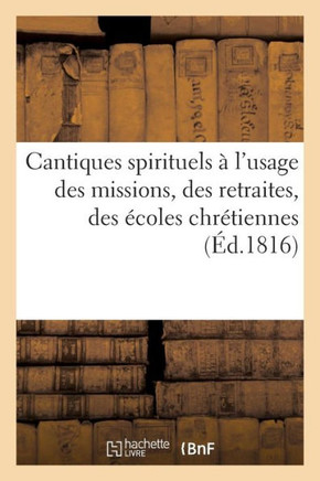 Cantiques Spirituels ??l'Usage Des Missions, Des Retraites, Des ??oles Chr??iennes: Et Des Cath??hismes