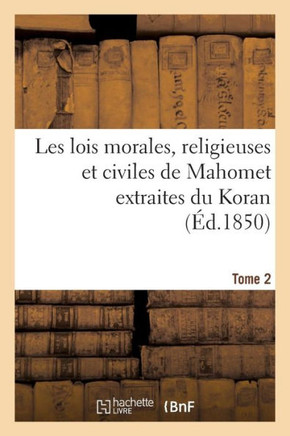 Les Lois Morales, Religieuses Et Civiles de Mahomet Extraites Du Koran. Tome 2