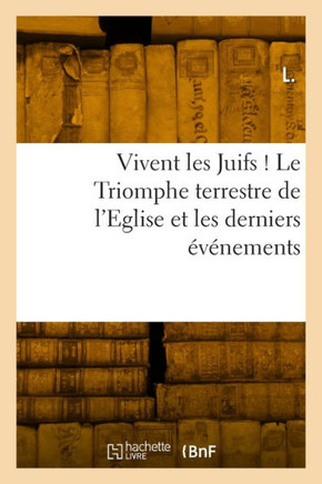 Vivent Les Juifs ! Le Triomphe Terrestre de l'Eglise Et Les Derniers ????ements