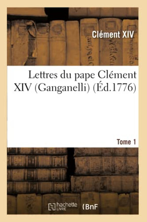 Lettres Du Pape Cl??ent XIV (Ganganelli). T. 1