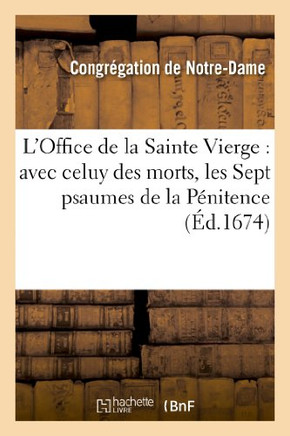 L'Office de la Sainte Vierge: Avec Celuy Des Morts, Les Sept Pseaumes de la P??itence, & Autres: Pri??es Qu'on R??ite Dans Les Congr??ations de Notre-