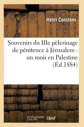 Souvenirs Du Iiie P??erinage de P??itence ??J??usalem: Un Mois En Palestine