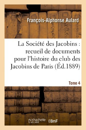 La Soci????Des Jacobins: Recueil de Documents Pour l'Histoire Du Club Des Jacobins de Paris. Tome 4