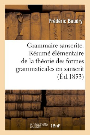 Grammaire Sanscrite. R??um??????entaire de la Th??rie Des Formes Grammaticales En Sanscrit