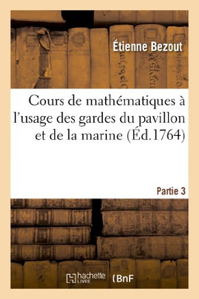 Cours de Math??atiques ??l'Usage Des Gardes Du Pavillon Et de la Marine. 3eme Partie