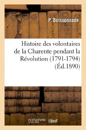 Histoire Des Volontaires de la Charente Pendant La R??olution (1791-1794)