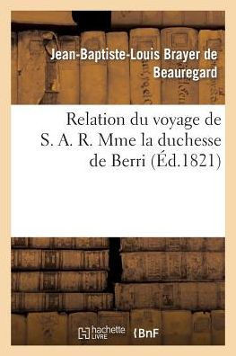 Relation Du Voyage de S. A. R. Mme La Duchesse de Berri, Et de Son P??erinage: ??Notre-Dame-De-Liesse, Accompagn?? de Notices Historiques