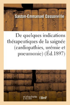 de Quelques Indications Th??apeutiques de la Saign?? (Cardiopathies, Ur??ie Et Pneumonie)