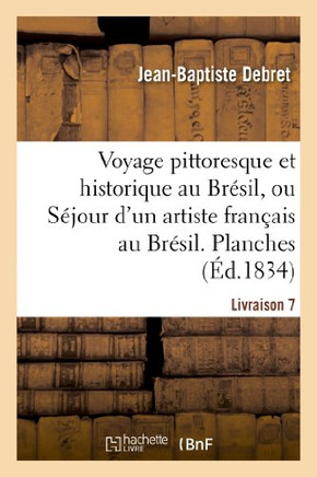 Voyage Pittoresque Et Historique Au Br??il. Livraison 7. Planches: , Ou S??our d'Un Artiste Fran??is Au Br??il, Depuis 1816 Jusqu'en 1831 Inclusivemen