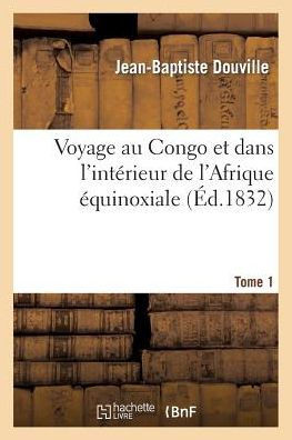 Voyage Au Congo Et Dans l'Int??ieur de l'Afrique ??uinoxiale. Tome 1: : Fait Dans Les Ann??s 1828, 1829 Et 1830