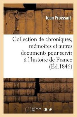 Collection de Chroniques, M??oires Et Autres Documents Pour Servir ??l'Histoire de France: , Depuis Le Commencement Du Xiiie Si??le Jusqu'??La Mort de