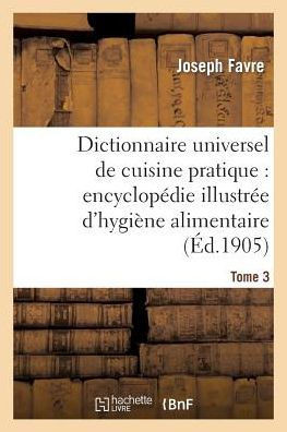Dictionnaire Universel de Cuisine Pratique: Encyclop??ie Illustr?? d'Hygi??e Alimentaire. T. 3: : Modification de l'Homme Par l'Alimentation