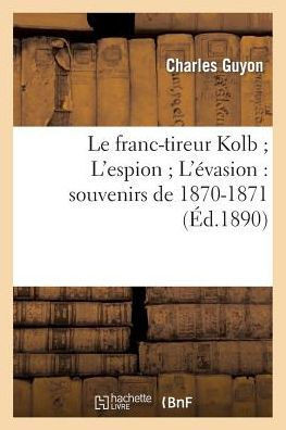 Le Franc-Tireur Kolb l'Espion l'??asion: Souvenirs de 1870-1871