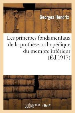 Les Principes Fondamentaux de la Proth??e Orthop??ique Du Membre Inf??ieur: d'Apr?? l'??ude: Des Membres Artificiels-Types...