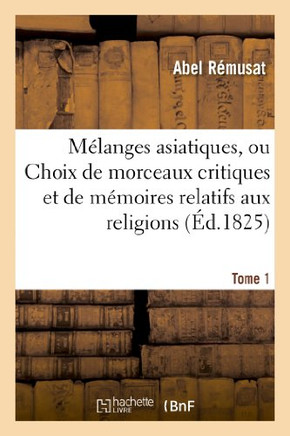 M??anges Asiatiques, Ou Choix de Morceaux Critiques Et de M??oires Relatifs Aux Religions. Tome 1: , Aux Sciences, Aux Coutumes, ??l'Histoire Et ??La