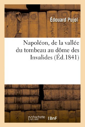 Napol??n, de la Vall?? Du Tombeau Au D??e Des Invalides: Suivi Du Panorama Du Trajet Parcouru: Par Le Cercueil