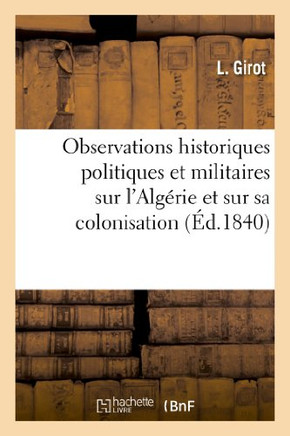 Observations Historiques Politiques Et Militaires Sur l'Alg??ie Et Sur Sa Colonisation