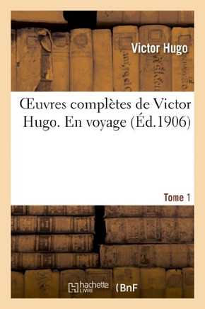 Oeuvres Compl??es de Victor Hugo. En Voyage. Tome 1