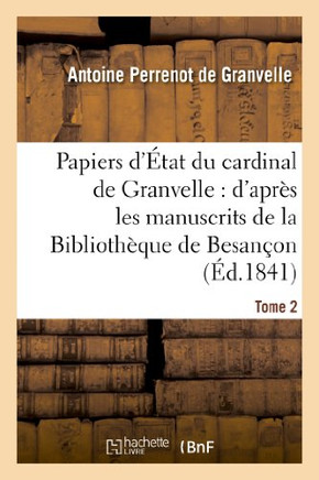Papiers d'??at Du Cardinal de Granvelle. Tome 2: : d'Apr?? Les Manuscrits de la Biblioth??ue de Besan??n