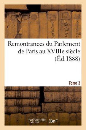 Remontrances Du Parlement de Paris Au Xviiie Si??le. Tome 3
