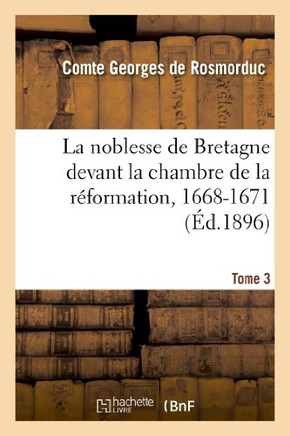 La Noblesse de Bretagne Devant La Chambre de la R??ormation, 1668-1671. Tome 3: : Arr??s de Maintenue de Noblesse