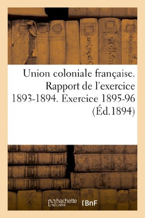 Union Coloniale Fran??ise Rapport de l'Exercice 1893-1894. Banquet Colonial de 1894: . Exercice 1895-96