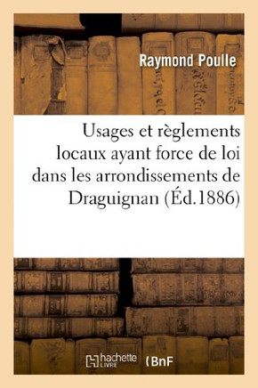 Usages Et R??lements Locaux Ayant Force de Loi Dans Les Arrondissements de Draguignan: , Brignoles, Toulon (Var) Et Grasse (Alpes-Maritimes)