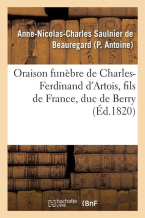 Oraison Fun??re de Charles-Ferdinand d'Artois, Fils de France, Duc de Berry, Prononc?? Au Service: de l'Association Des Chevaliers de S.-Louis, En l'??,Antoine