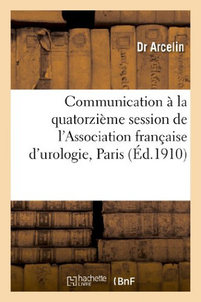 Communication ??La Quatorzi??e Session de l'Association Fran??ise d'Urologie, Paris, Octobre 1910: . La Radiographie Instantan?? Appliqu?? ??l'Examen