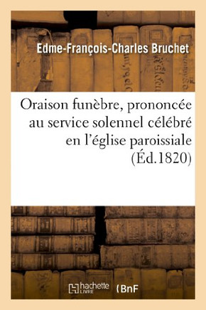 Oraison Fun??re, Prononc?? Au Service Solennel C????r??En l'??lise Paroissiale de Saint-??ienne: D'Auxerre, Le 29 F??rier 1820, Pour Le Repos de l'??e