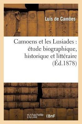 Camoens Et Les Lusiades: ??ude Biographique, Historique Et Litt??aire Suivie Du Po??e Annot??,de Cam??s