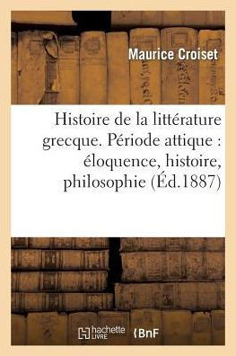Histoire de la Litt??ature Grecque. P??iode Attique: ??oquence, Histoire, Philosophie