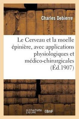 Le Cerveau Et La Moelle ??ini??e, Avec Applications Physiologiques Et M??ico-Chirurgicales