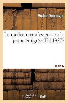 Le M??ecin Confesseur, Ou La Jeune ??igr??. Tome 6